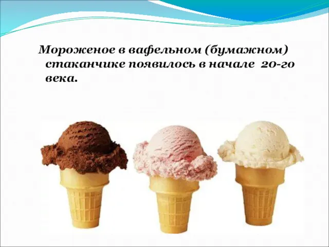 Мороженое в вафельном (бумажном) стаканчике появилось в начале 20-го века.