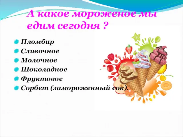 Пломбир Сливочное Молочное Шоколадное Фруктовое Сорбет (замороженный сок). А какое мороженое мы едим сегодня ?