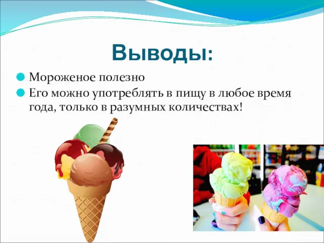 Выводы: Мороженое полезно Его можно употреблять в пищу в любое время года, только в разумных количествах!