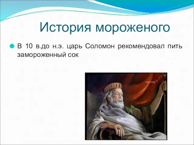 История мороженого В 10 в.до н.э. царь Соломон рекомендовал пить замороженный сок