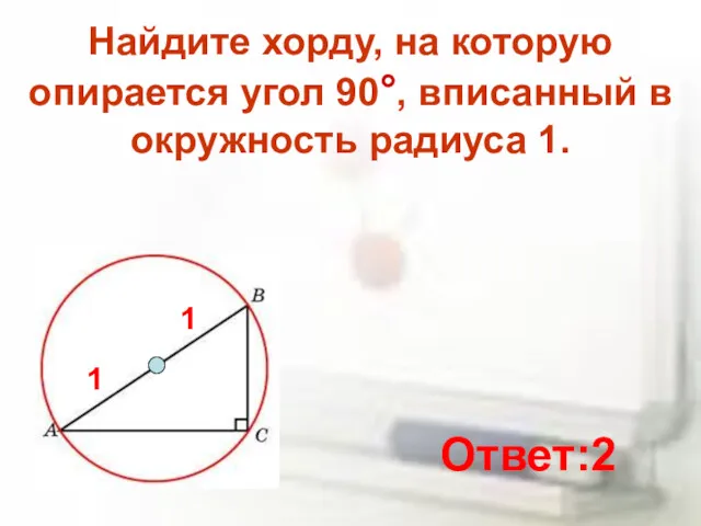 Найдите хорду, на которую опирается угол 90°, вписанный в окружность радиуса 1. 1 1 Ответ:2