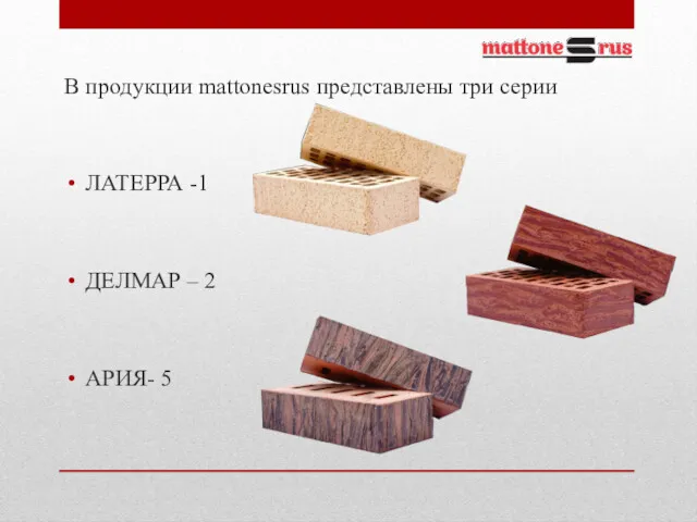 В продукции mattonesrus представлены три серии ЛАТЕРРА -1 ДЕЛМАР – 2 АРИЯ- 5