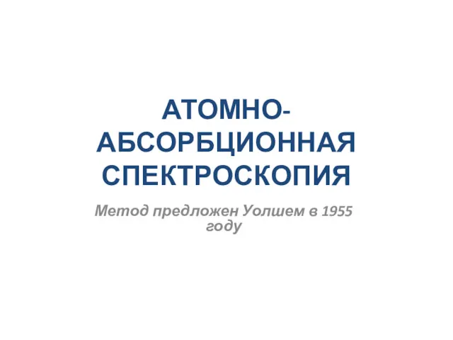 АТОМНО-АБСОРБЦИОННАЯ СПЕКТРОСКОПИЯ Метод предложен Уолшем в 1955 году