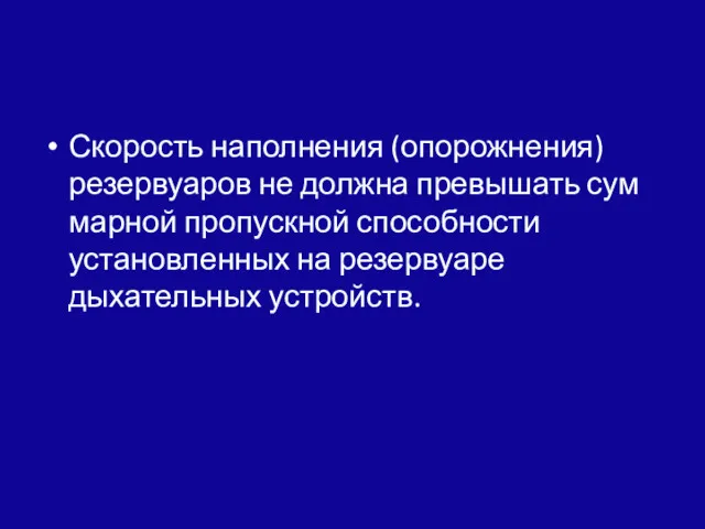 Скорость наполнения (опорожнения) резервуаров не должна превышать сум­марной пропускной способности установленных на резервуаре дыхательных уст­ройств.