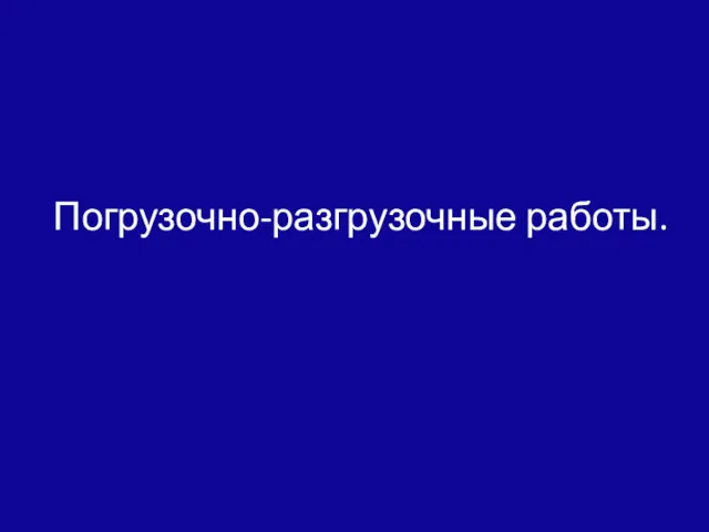 Погрузочно-разгрузочные работы.