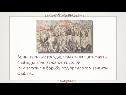 Воинственные государства стали притеснять свободы более слабых соседей. Рим вступил в борьбу под предлогом защиты слабых.