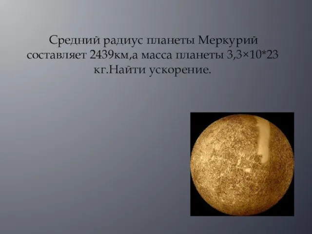 Средний радиус планеты Меркурий составляет 2439км,а масса планеты 3,3×10*23 кг.Найти ускорение.