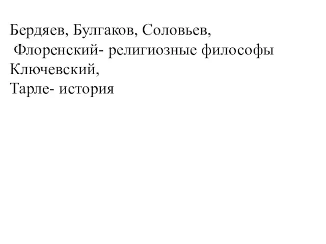 Бердяев, Булгаков, Соловьев, Флоренский- религиозные философы Ключевский, Тарле- история