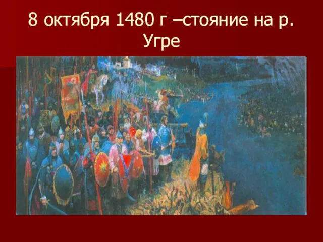 8 октября 1480 г –стояние на р.Угре