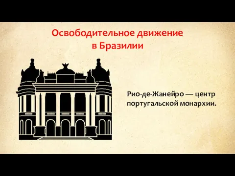 Освободительное движение в Бразилии Рио-де-Жанейро — центр португальской монархии.