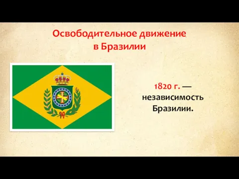 Освободительное движение в Бразилии 1820 г. — независимость Бразилии.