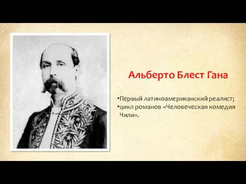 Альберто Блест Гана Первый латиноамериканский реалист; цикл романов «Человеческая комедия Чили».