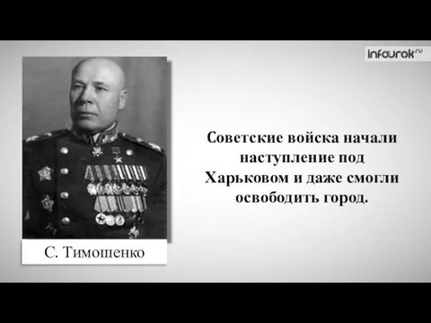С. Тимошенко Cоветские войска начали наступление под Харьковом и даже смогли освободить город.