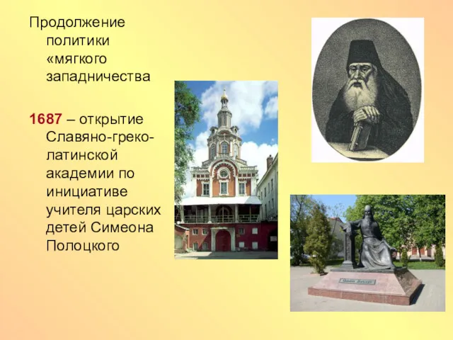 Продолжение политики «мягкого западничества 1687 – открытие Славяно-греко-латинской академии по инициативе учителя царских детей Симеона Полоцкого