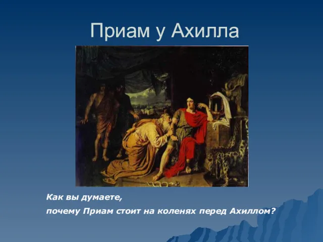 Приам у Ахилла Как вы думаете, почему Приам стоит на коленях перед Ахиллом?