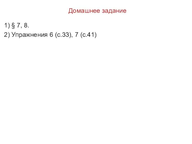 Домашнее задание 1) § 7, 8. 2) Упражнения 6 (с.33), 7 (с.41)