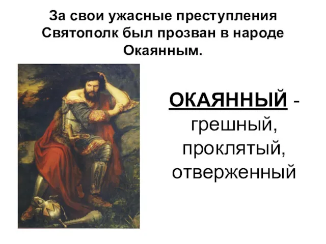 За свои ужасные преступления Святополк был прозван в народе Окаянным. ОКАЯННЫЙ - грешный, проклятый, отверженный