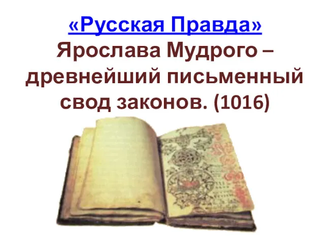 «Русская Правда» Ярослава Мудрого – древнейший письменный свод законов. (1016)