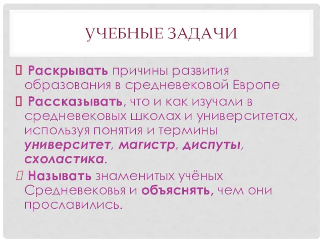 УЧЕБНЫЕ ЗАДАЧИ Раскрывать причины развития образования в средневековой Европе Рассказывать,