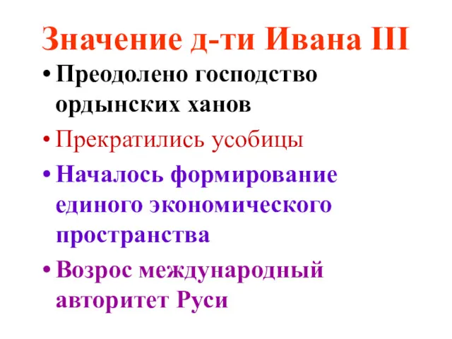 Значение д-ти Ивана III Преодолено господство ордынских ханов Прекратились усобицы