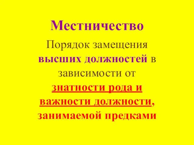 Местничество Порядок замещения высших должностей в зависимости от знатности рода и важности должности, занимаемой предками