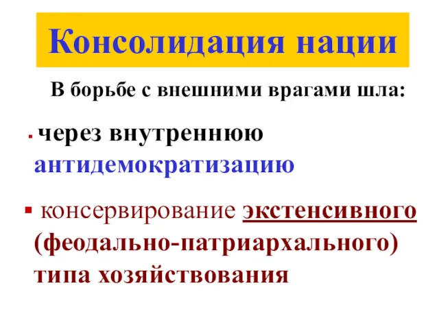 Консолидация нации В борьбе с внешними врагами шла: через внутреннюю антидемократизацию консервирование экстенсивного (феодально-патриархального) типа хозяйствования