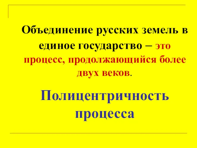 Объединение русских земель в единое государство – это процесс, продолжающийся более двух веков. Полицентричность процесса