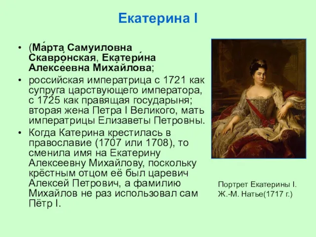 Екатерина I (Ма́рта Самуиловна Скавро́нская, Екатери́на Алексе́евна Миха́йлова; российская императрица с 1721 как