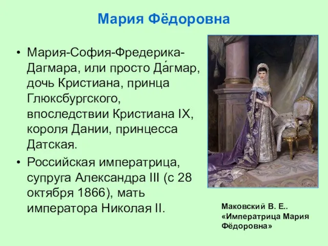 Мария Фёдоровна Мария-София-Фредерика-Дагмара, или просто Да́гмар, дочь Кристиана, принца Глюксбургского, впоследствии Кристиана IX,
