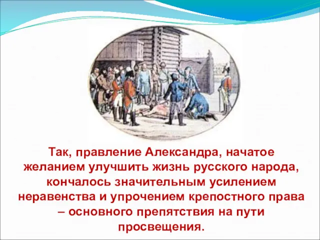 Так, правление Александра, начатое желанием улучшить жизнь русского народа, кончалось