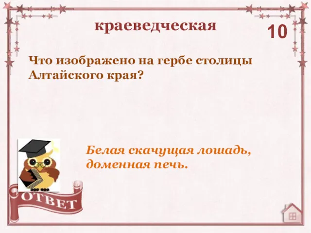 Что изображено на гербе столицы Алтайского края? краеведческая 10 Белая скачущая лошадь, доменная печь.