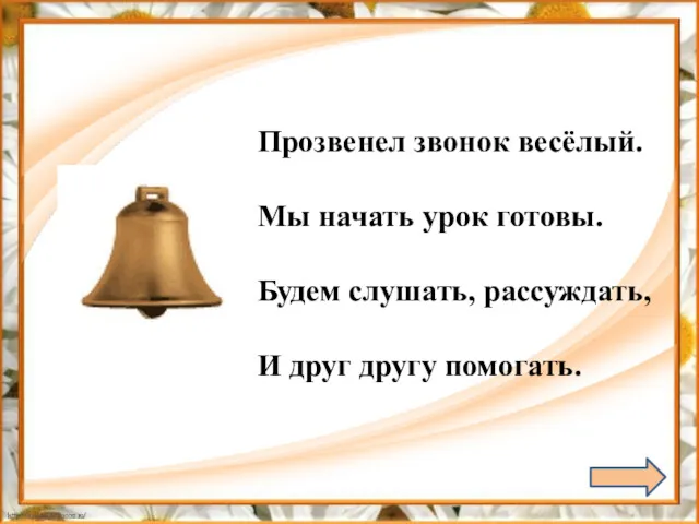 Прозвенел звонок весёлый. Мы начать урок готовы. Будем слушать, рассуждать, И друг другу помогать.