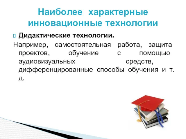 Наиболее характерные инновационные технологии Дидактические технологии. Например, самостоятельная работа, защита