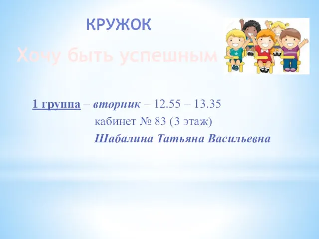 КРУЖОК Хочу быть успешным 1 группа – вторник – 12.55