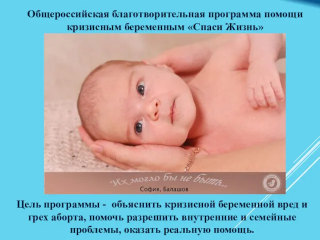 Общероссийская благотворительная программа помощи кризисным беременным «Спаси Жизнь» Цель программы - объяснить кризисной