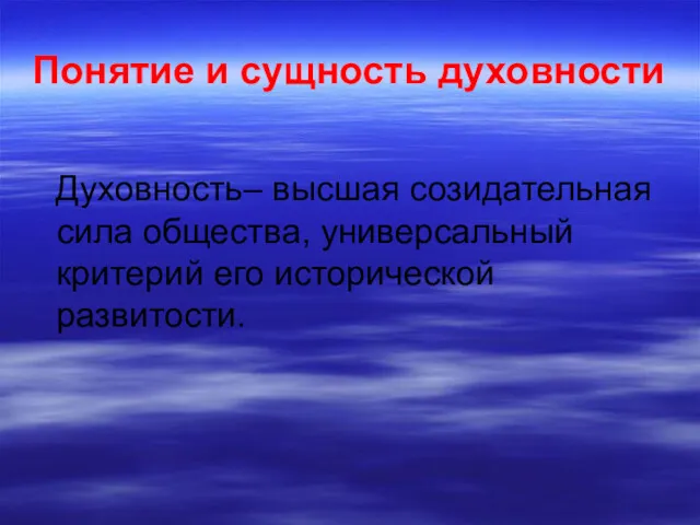 Понятие и сущность духовности Духовность– высшая созидательная сила общества, универсальный критерий его исторической развитости.