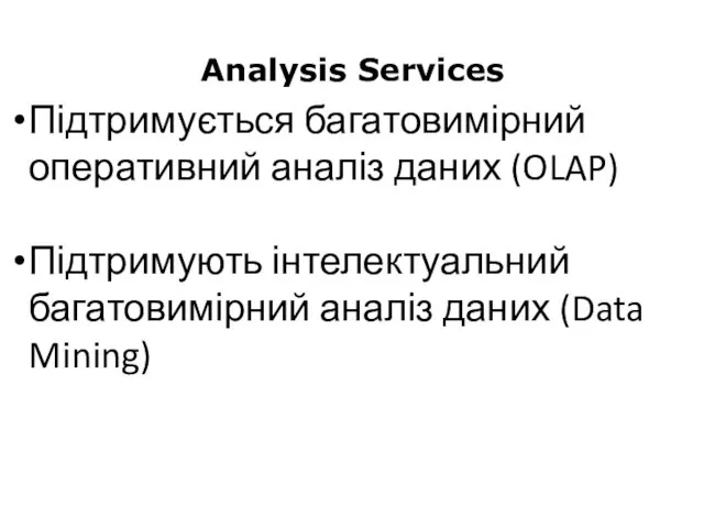 Analysis Services Підтримується багатовимірний оперативний аналіз даних (OLAP) Підтримують інтелектуальний багатовимірний аналіз даних (Data Mining)