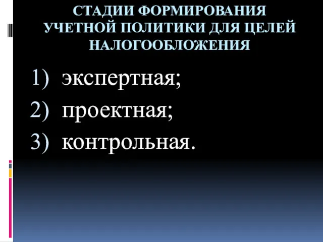 СТАДИИ ФОРМИРОВАНИЯ УЧЕТНОЙ ПОЛИТИКИ ДЛЯ ЦЕЛЕЙ НАЛОГООБЛОЖЕНИЯ экспертная; проектная; контрольная.