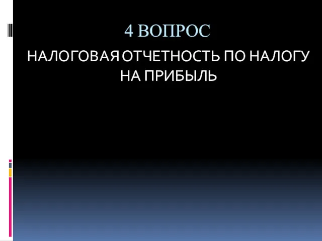 4 ВОПРОС НАЛОГОВАЯ ОТЧЕТНОСТЬ ПО НАЛОГУ НА ПРИБЫЛЬ