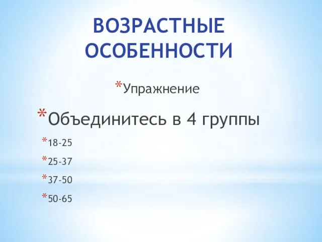 ВОЗРАСТНЫЕ ОСОБЕННОСТИ Упражнение Объединитесь в 4 группы 18-25 25-37 37-50 50-65