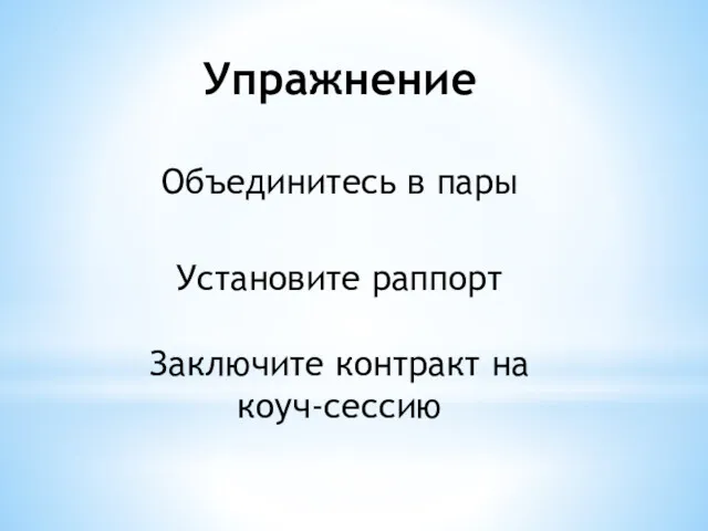 Упражнение Объединитесь в пары Установите раппорт Заключите контракт на коуч-сессию