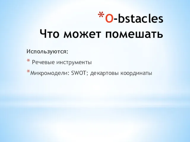 O-bstacles Что может помешать Используются: Речевые инструменты Микромодели: SWOT; декартовы координаты