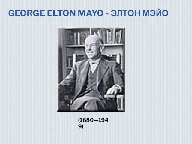 GEORGE ELTON MAYO - ЭЛТОН МЭЙО (1880—1949)