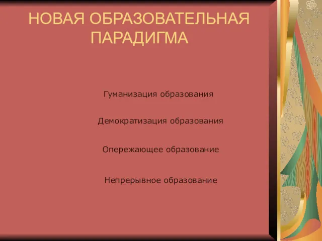 НОВАЯ ОБРАЗОВАТЕЛЬНАЯ ПАРАДИГМА Гуманизация образования Демократизация образования Опережающее образование Непрерывное образование