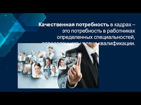 Качественная потребность в кадрах – это потребность в работниках определенных специальностей, определенного уровня квалификации.