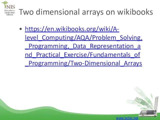 Two dimensional arrays on wikibooks www.bzfar.net https://en.wikibooks.org/wiki/A- level_Computing/AQA/Problem_Solving, _Programming,_Data_Representation_a nd_Practical_Exercise/Fundamentals_of _Programming/Two-Dimensional_Arrays