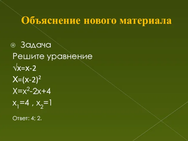 Объяснение нового материала Задача Решите уравнение √х=х-2 Х=(х-2)2 Х=х2-2х+4 х1=4 , х2=1 Ответ: 4; 2.