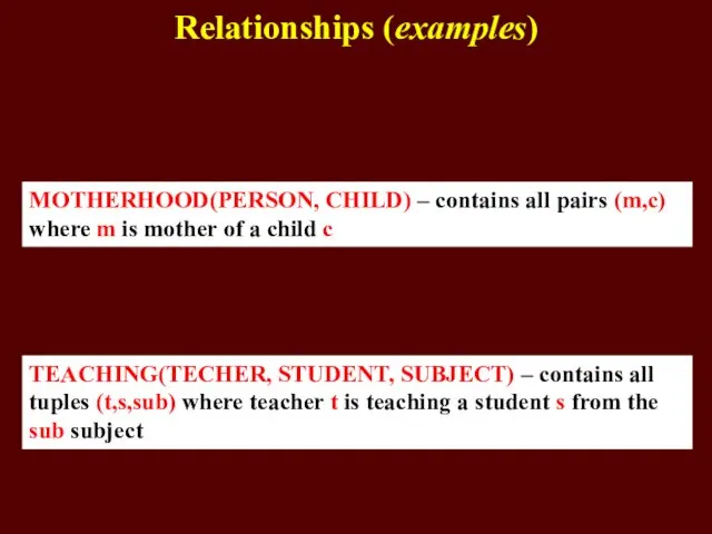 Relationships (examples) MOTHERHOOD(PERSON, CHILD) – contains all pairs (m,c) where