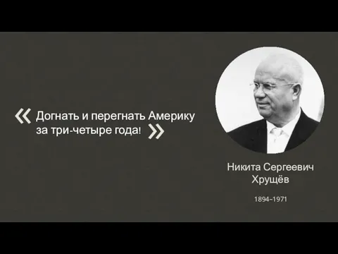 Никита Сергеевич Хрущёв Догнать и перегнать Америку за три-четыре года! « 1894–1971 «