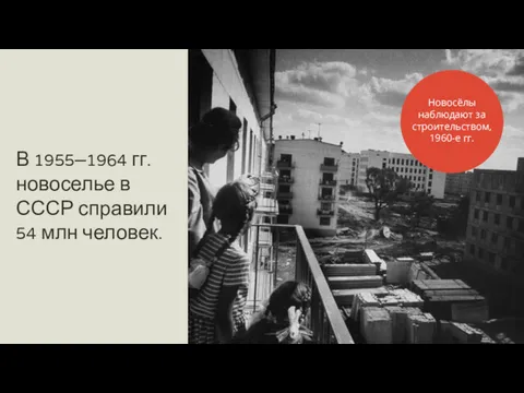 В 1955–1964 гг. новоселье в СССР справили 54 млн человек. Новосёлы наблюдают за строительством, 1960-е гг.